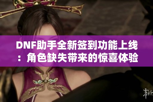 DNF助手全新签到功能上线：角色缺失带来的惊喜体验等你来发现！