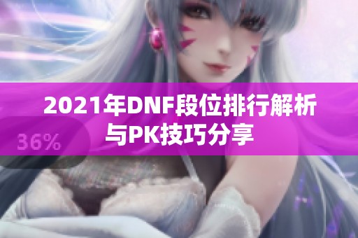 2021年DNF段位排行解析与PK技巧分享