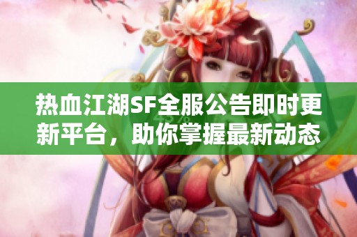 热血江湖SF全服公告即时更新平台，助你掌握最新动态