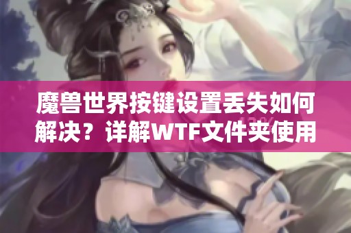 魔兽世界按键设置丢失如何解决？详解WTF文件夹使用方法