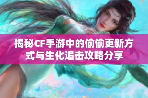 揭秘CF手游中的偷偷更新方式与生化追击攻略分享