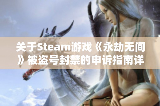 关于Steam游戏《永劫无间》被盗号封禁的申诉指南详解