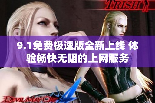 9.1免费极速版全新上线 体验畅快无阻的上网服务