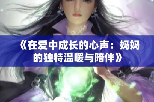 《在爱中成长的心声：妈妈的独特温暖与陪伴》