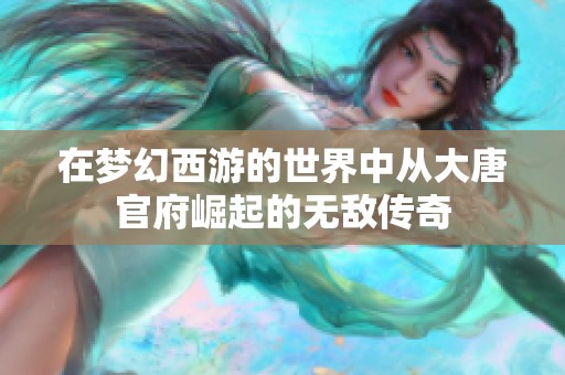 在梦幻西游的世界中从大唐官府崛起的无敌传奇