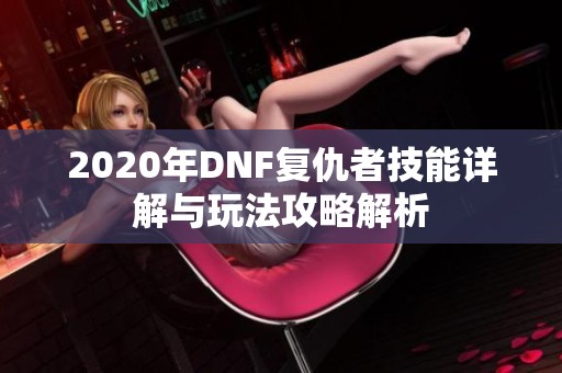 2020年DNF复仇者技能详解与玩法攻略解析