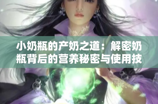 小奶瓶的产奶之道：解密奶瓶背后的营养秘密与使用技巧