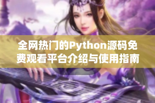 全网热门的Python源码免费观看平台介绍与使用指南