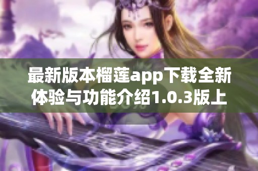 最新版本榴莲app下载全新体验与功能介绍1.0.3版上线