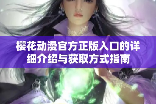 樱花动漫官方正版入口的详细介绍与获取方式指南