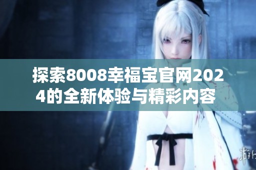 探索8008幸福宝官网2024的全新体验与精彩内容 