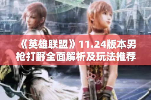 《英雄联盟》11.24版本男枪打野全面解析及玩法推荐