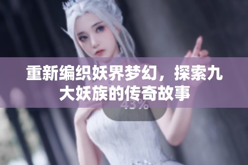 重新编织妖界梦幻，探索九大妖族的传奇故事