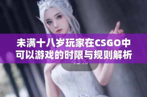 未满十八岁玩家在CSGO中可以游戏的时限与规则解析