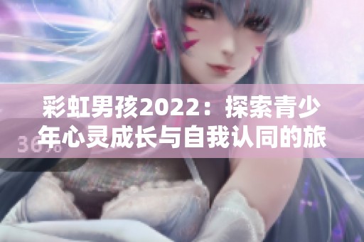 彩虹男孩2022：探索青少年心灵成长与自我认同的旅程