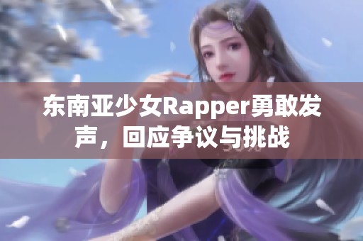 东南亚少女Rapper勇敢发声，回应争议与挑战