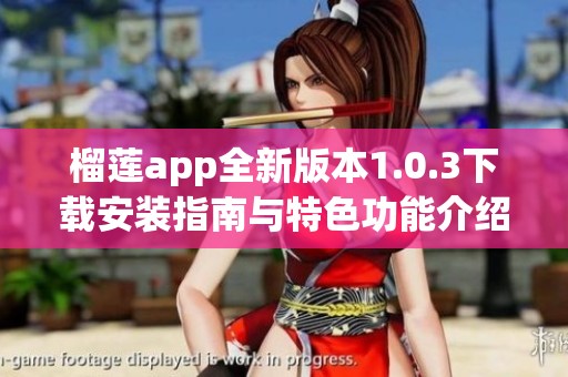 榴莲app全新版本1.0.3下载安装指南与特色功能介绍