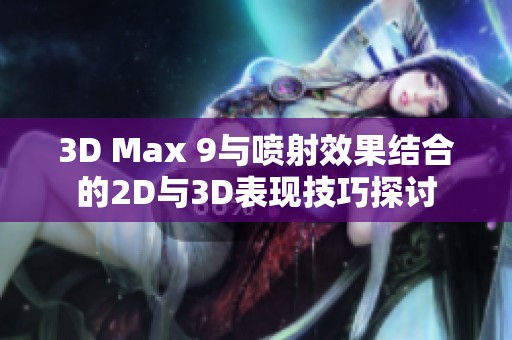 3D Max 9与喷射效果结合的2D与3D表现技巧探讨