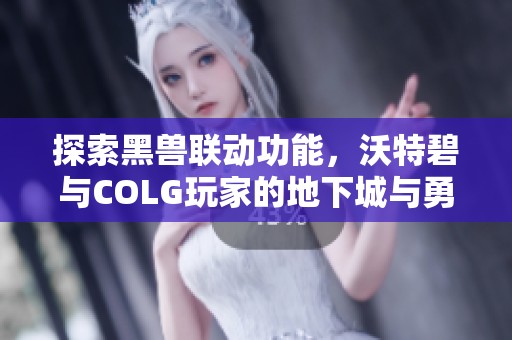 探索黑兽联动功能，沃特碧与COLG玩家的地下城与勇士新体验