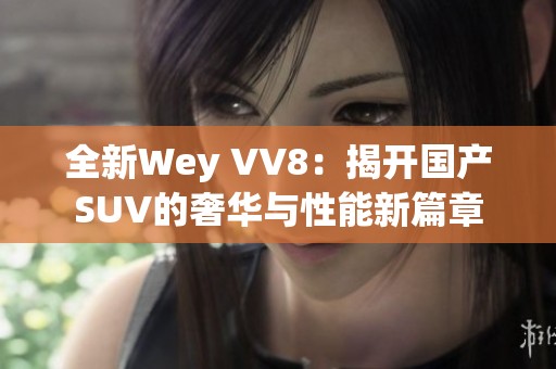 全新Wey VV8：揭开国产SUV的奢华与性能新篇章