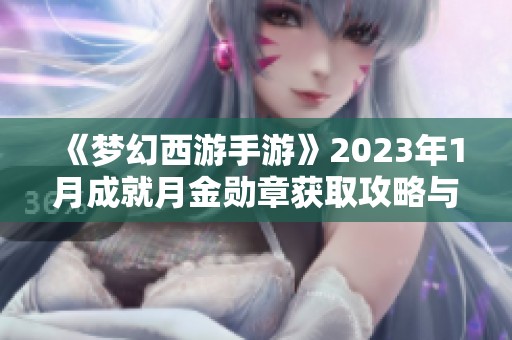 《梦幻西游手游》2023年1月成就月金勋章获取攻略与技巧解析