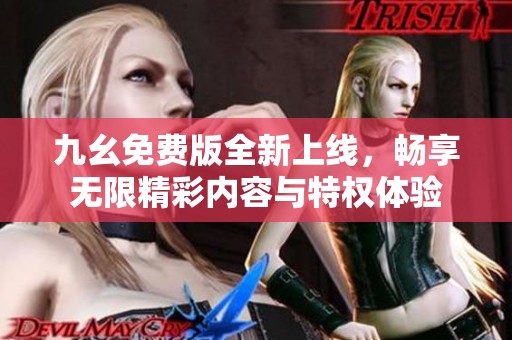 九幺免费版全新上线，畅享无限精彩内容与特权体验