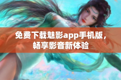 免费下载魅影app手机版，畅享影音新体验