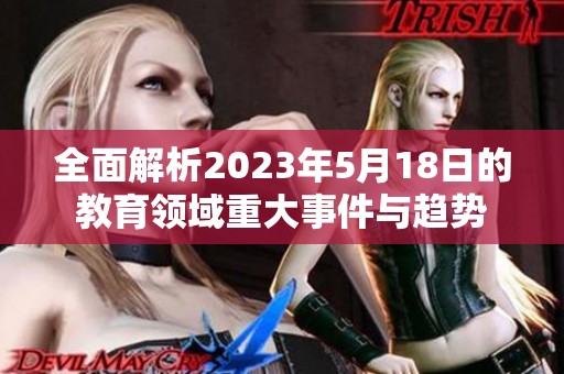 全面解析2023年5月18日的教育领域重大事件与趋势