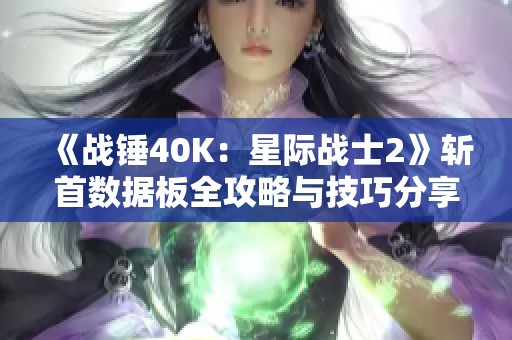 《战锤40K：星际战士2》斩首数据板全攻略与技巧分享