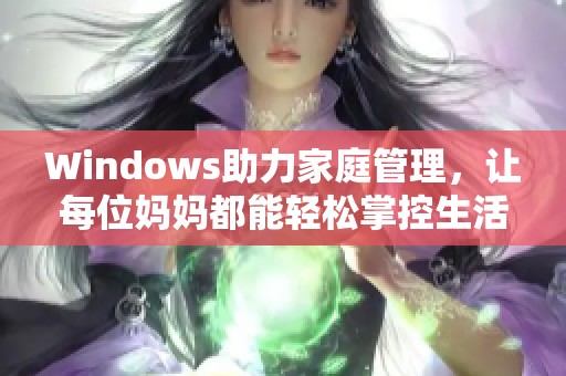 Windows助力家庭管理，让每位妈妈都能轻松掌控生活琐事