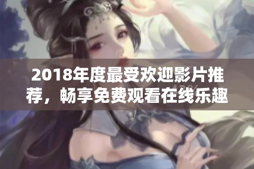 2018年度最受欢迎影片推荐，畅享免费观看在线乐趣