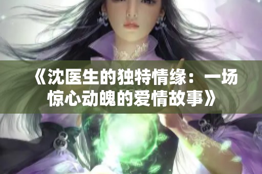 《沈医生的独特情缘：一场惊心动魄的爱情故事》