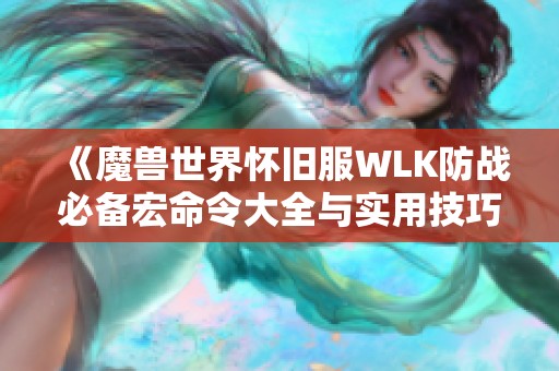 《魔兽世界怀旧服WLK防战必备宏命令大全与实用技巧》