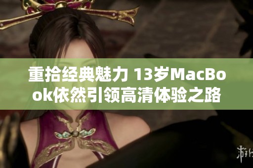 重拾经典魅力 13岁MacBook依然引领高清体验之路