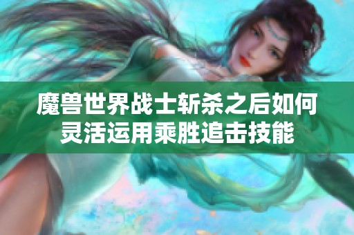 魔兽世界战士斩杀之后如何灵活运用乘胜追击技能