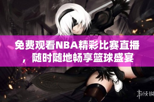 免费观看NBA精彩比赛直播，随时随地畅享篮球盛宴