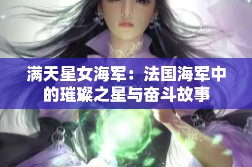 满天星女海军：法国海军中的璀璨之星与奋斗故事