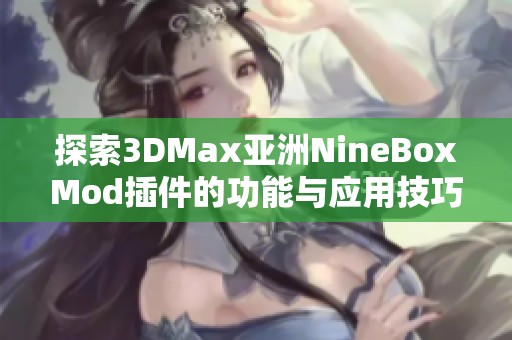 探索3DMax亚洲NineBoxMod插件的功能与应用技巧