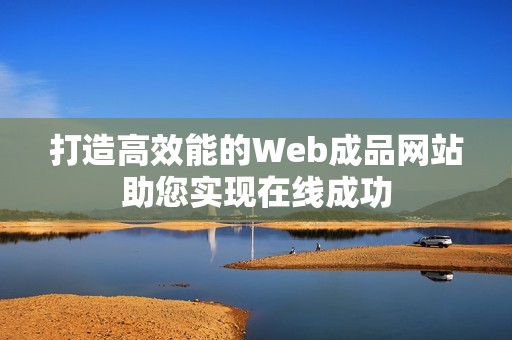 打造高效能的Web成品网站助您实现在线成功