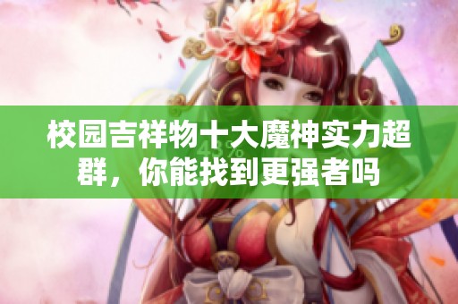 校园吉祥物十大魔神实力超群，你能找到更强者吗