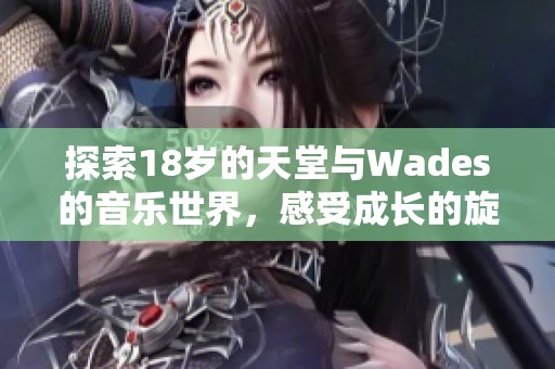 探索18岁的天堂与Wades的音乐世界，感受成长的旋律与情感