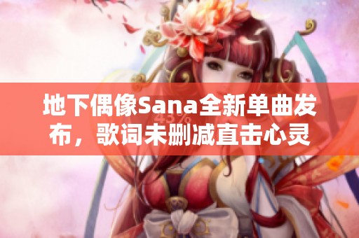 地下偶像Sana全新单曲发布，歌词未删减直击心灵