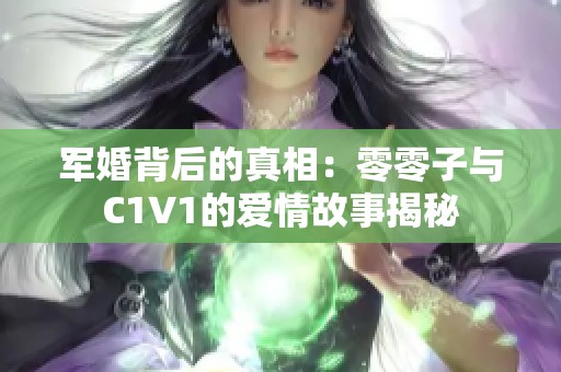 军婚背后的真相：零零子与C1V1的爱情故事揭秘