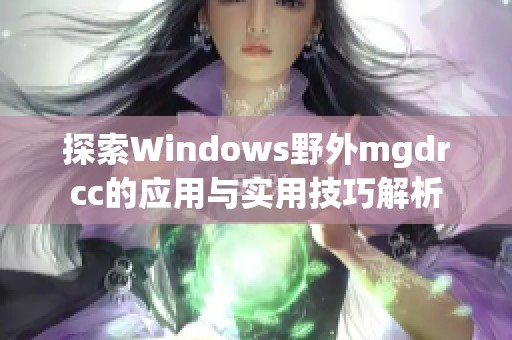 探索Windows野外mgdrcc的应用与实用技巧解析