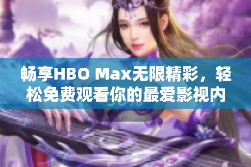 畅享HBO Max无限精彩，轻松免费观看你的最爱影视内容