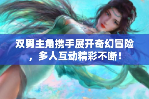 双男主角携手展开奇幻冒险，多人互动精彩不断！