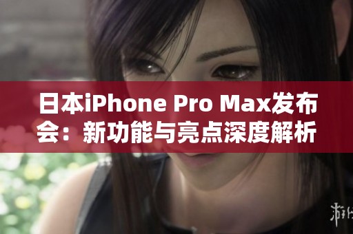 日本iPhone Pro Max发布会：新功能与亮点深度解析