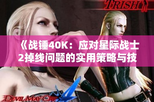 《战锤40K：应对星际战士2掉线问题的实用策略与技巧》