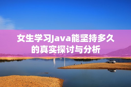 女生学习Java能坚持多久的真实探讨与分析