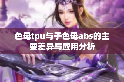 色母tpu与子色母abs的主要差异与应用分析